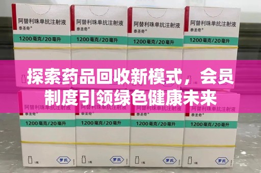 威海探索药品回收新模式，会员制度引领绿色健康未来