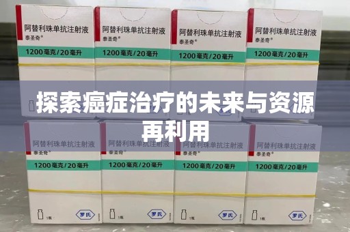 威海探索癌症治疗的未来与资源再利用