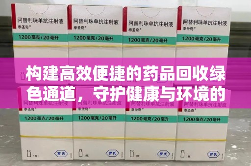 威海构建高效便捷的药品回收绿色通道，守护健康与环境的双赢之道