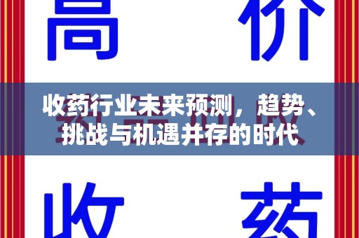威海收药行业未来预测，趋势、挑战与机遇并存的时代