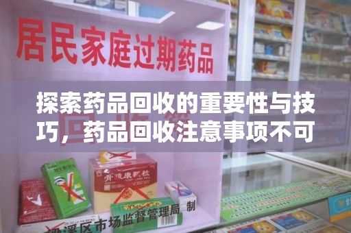 威海探索药品回收的重要性与技巧，药品回收注意事项不可忽视