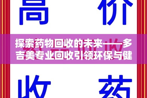 威海探索药物回收的未来——多吉美专业回收引领环保与健康新趋势