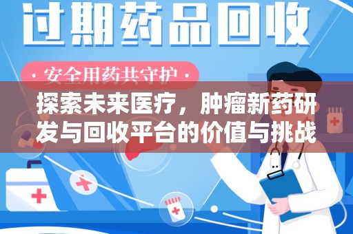 威海探索未来医疗，肿瘤新药研发与回收平台的价值与挑战