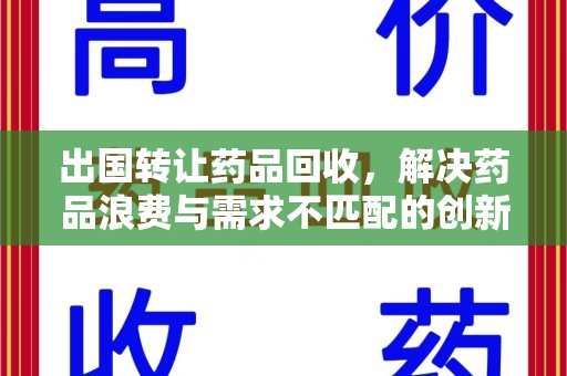 威海出国转让药品回收，解决药品浪费与需求不匹配的创新方案