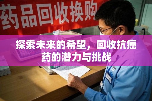 威海探索未来的希望，回收抗癌药的潜力与挑战