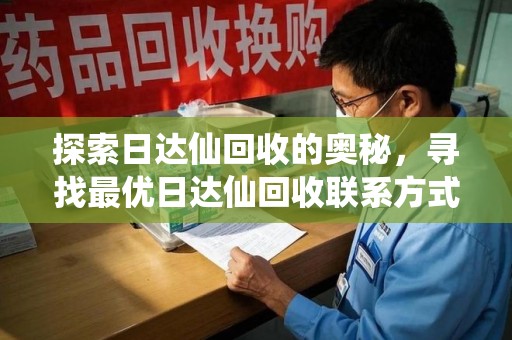 威海探索日达仙回收的奥秘，寻找最优日达仙回收联系方式之道