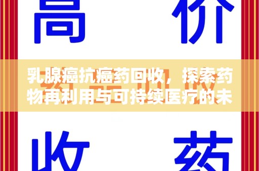 威海乳腺癌抗癌药回收，探索药物再利用与可持续医疗的未来