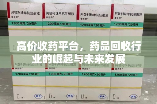 威海高价收药平台，药品回收行业的崛起与未来发展