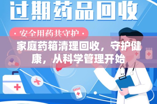 威海家庭药箱清理回收，守护健康，从科学管理开始
