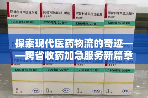 威海探索现代医药物流的奇迹——跨省收药加急服务新篇章