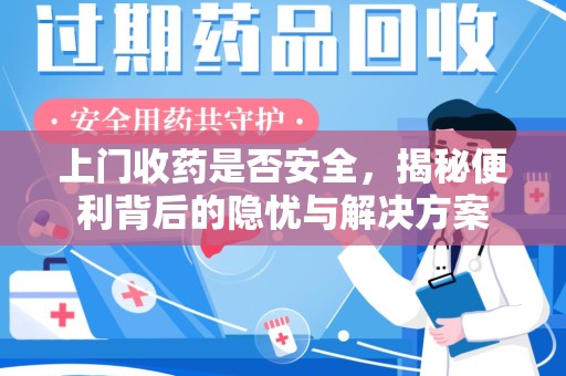 威海上门收药是否安全，揭秘便利背后的隐忧与解决方案