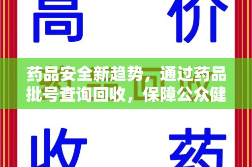 威海药品安全新趋势，通过药品批号查询回收，保障公众健康