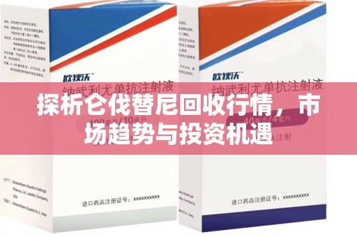 威海探析仑伐替尼回收行情，市场趋势与投资机遇