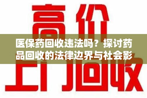 威海医保药回收违法吗？探讨药品回收的法律边界与社会影响