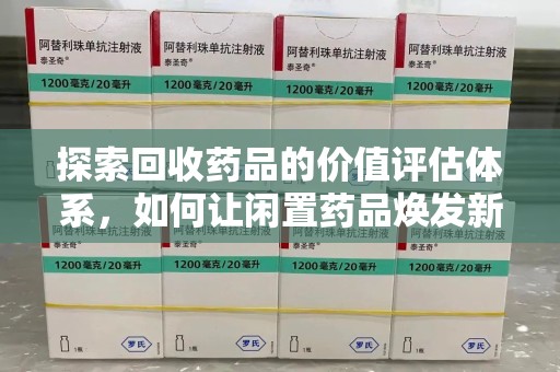 威海探索回收药品的价值评估体系，如何让闲置药品焕发新生命