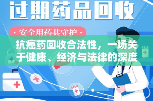 威海抗癌药回收合法性，一场关于健康、经济与法律的深度探讨