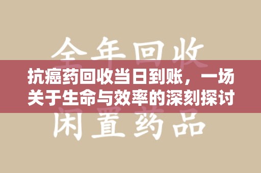 威海抗癌药回收当日到账，一场关于生命与效率的深刻探讨