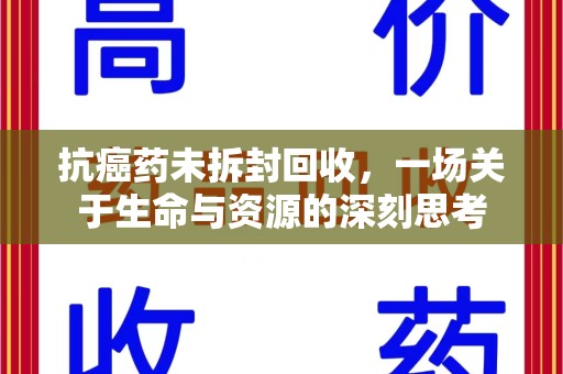 威海抗癌药未拆封回收，一场关于生命与资源的深刻思考