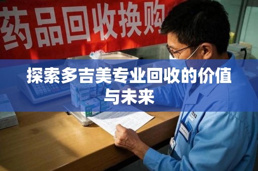 威海探索多吉美专业回收的价值与未来
