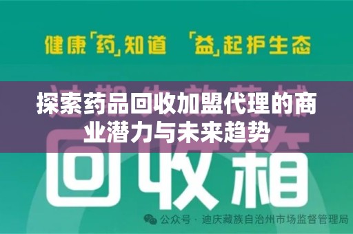 威海探索药品回收加盟代理的商业潜力与未来趋势