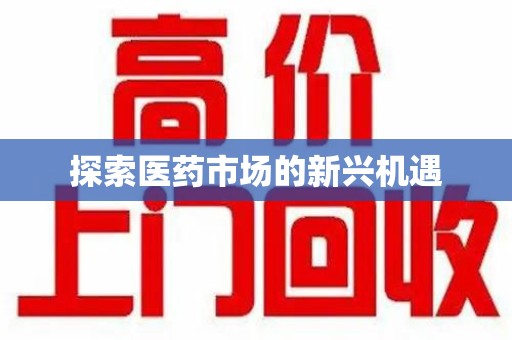 威海探索医药市场的新兴机遇