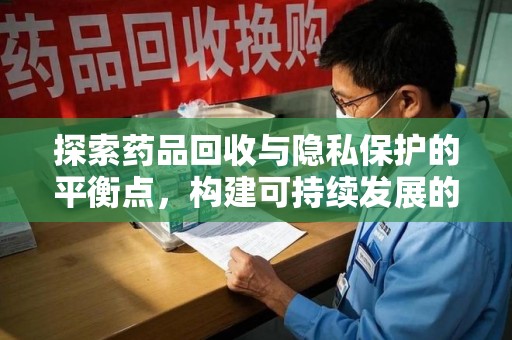 威海探索药品回收与隐私保护的平衡点，构建可持续发展的健康未来