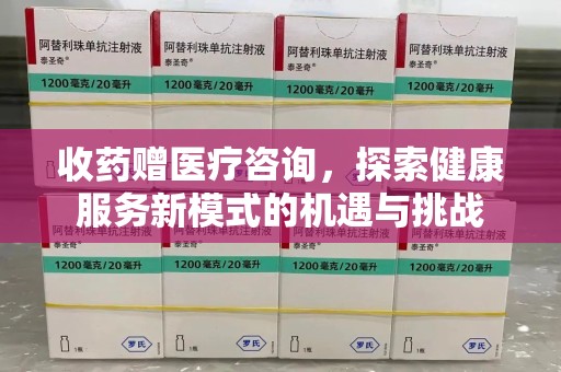 威海收药赠医疗咨询，探索健康服务新模式的机遇与挑战