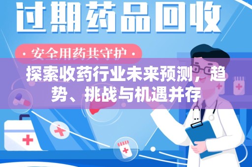 威海探索收药行业未来预测，趋势、挑战与机遇并存