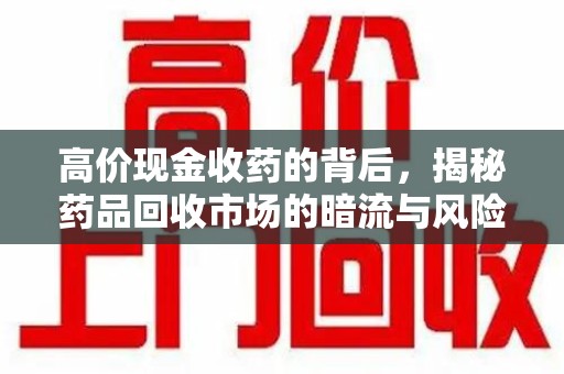 威海高价现金收药的背后，揭秘药品回收市场的暗流与风险