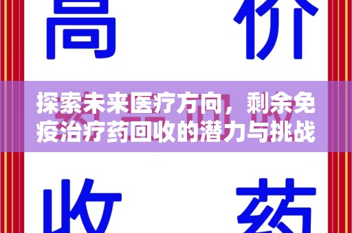 威海探索未来医疗方向，剩余免疫治疗药回收的潜力与挑战