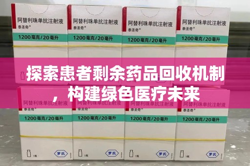 威海探索患者剩余药品回收机制，构建绿色医疗未来