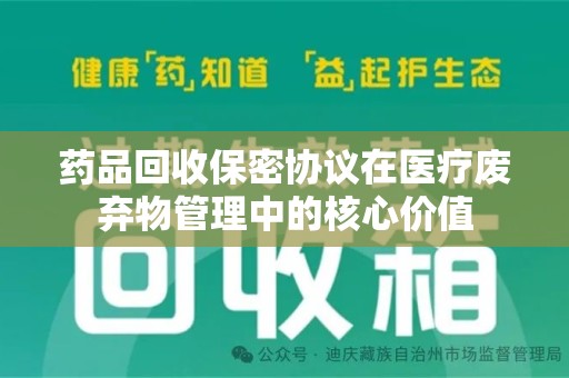 威海药品回收保密协议在医疗废弃物管理中的核心价值